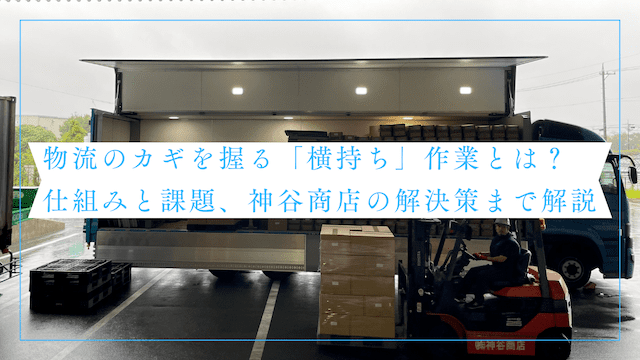物流のカギを握る「横持ち」作業とは？仕組みと課題、神谷商店の解決策まで解説