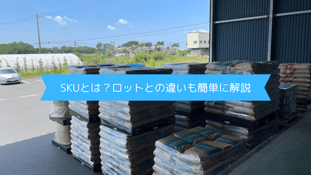 SKUとは？ロットとの違い・管理のポイントを物流現場の視点でわかりやすく解説！