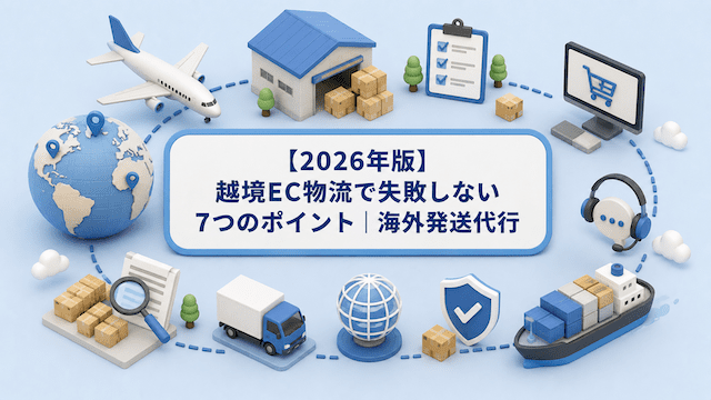 【2026年版】越境EC物流で失敗しない7つのポイント｜海外発送代行